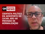 Não há previsão de normalização, diz cientista político em aeroporto do Catar | CNN 360º