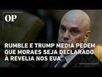 Rumble e Trump Media pedem que Moraes seja declarado à revelia nos EUA