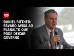 Daniel Rittner: Fávaro avisa ao planalto que pode deixar governo | CNN 360º