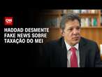 Haddad desmente fake news sobre taxação do MEI | CNN 360°