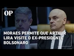 Moraes permite que Arthur Lira visite o ex-presidente Jair Bolsonaro
