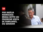 Braga Netto vai priorizar visita de familiares, diz senador | LIVE CNN