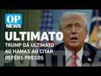 Trump dá ultimato ao Hamas: “Libertem os reféns ou acabou para vocês” l O POVO News