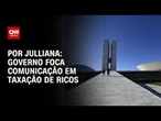 Análise: Governo foca comunicação em taxação de ricos | CNN ARENA