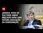 Voto de Fux pode abrir brechas para uma futura anulação da condenação, diz jurista | AGORA CNN