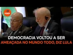 Democracia voltou a ser ameaçada no mundo todo, diz Lula