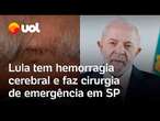 Lula tem hemorragia cerebral e faz cirurgia de emergência em São Paulo após acidente no banheiro