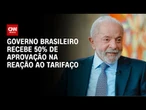 Ipespe: 50% aprovam reação do governo ao tarifaço; 46% desaprovam | BASTIDORES CNN