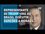 Representante de Trump vem ao Brasil para discutir sanções a Moraes