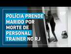 Polícia prende marido por morte de personal trainer no RJ após imagens serem reveladas