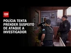 Polícia faz operação para prender suspeito de ataque a investigador | CNN 360º