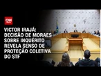 Victor Irajá: Decisão de Moraes sobre inquérito revela senso de proteção coletiva do STF | CNN ARENA