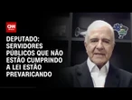 Servidores públicos que não estão cumprindo a lei estão prevaricando, diz deputado | CNN 360º