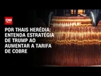 Análise: Aumento da tarifa de cobre proposta por Trump pode ser um tiro no pé | CNN PRIME TIME