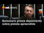 Bolsonaro presta depoimento de cinco minutos à polícia sobre arma apreendida