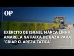 Exército de Israel marca linha amarela na Faixa de Gaza para "criar clareza tática"