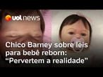 Bebê reborn ganha 25 PLs da direita; Chico Barney: 'Tentam resolver problema que não existe'