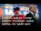 Lula diz que Trump não quer conversar e que irá 'pedir seis' se americano estiver 'trucando'