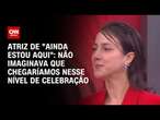 Atriz de "Ainda Estou Aqui": Não imaginava que chegaríamos nesse nível de celebração | CNN BRASIL