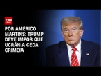 Análise: Trump deve impor que Ucrânia ceda Crimeia | LIVE CNN