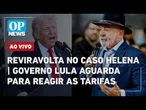 AO VIVO: Reviravolta no caso Helena; Governo Lula aguarda para reagir às tarifas | O POVO NEWS