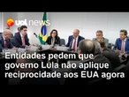 Entidades pedem que governo Lula não use Lei de Reciprocidade agora e tente negociar com Trump