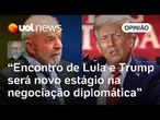 Josias: Reunião de Lula e Trump não terá acordo, mas qualquer avanço na negociação será celebrado