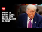 Tarifa de Donald Trump sobre cobre gera preocupações às autoridades do Chile | CNN 360º