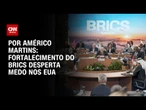 Análise: Fortalecimento do Brics desperta medo nos EUA | BASTIDORES CNN