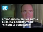 Advogado da Trump Media analisa argumento de "ataque à soberania" do governo brasileiro | OP News