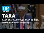 Casa Branca divulga taxa de 245% contra produtos chineses l O POVO News