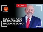 AO VIVO: Lula participa da convenção nacional do PDT