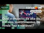 Qual o impacto da alta do IOF nos investimentos de renda fixa e variável? | Mercado Aberto