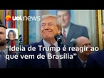 Ideia de Trump é reagir ao que vem de Brasília e lançar mais sanções contra o país | Mariana Sanches