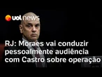 Moraes vai conduzir pessoalmente audiência com Castro sobre operação letal no Rio de Janeiro