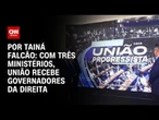 Por Tainá Falcão: Com três ministérios, União recebe governadores da direita
