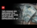 Polícia Civil de MG indicia três homens após golpe contra empresários de São Paulo | LIVE CNN