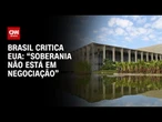 Itamaraty: A soberania do Brasil jamais estará na mesa de qualquer negociação | CNN PRIME TIME