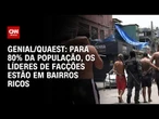 Genial\Quaest: Para 80% da população, os líderes das facções estão em bairros ricos | CNN ARENA