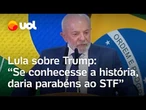 Lula diz que se Trump conhecesse ‘verdadeira história’ daria parabéns ao STF por julgar Bolsonaro