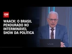 Waack: O Brasil pendurado no interminável show da política | WW