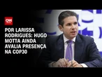 Hugo Motta avalia ida à COP30; “temperatura” na segurança pública será determinante | CNN 360º