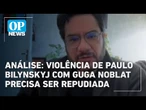 Análise: violência de Paulo Bilynskyj com Guga Noblat precisa ser repudiada | O POVO News