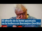 El abuelo de la bebé quemada en la bañera en Bormujos (Sevilla) se emociona: "Es incomprensible"