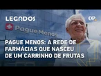 Pague Menos: do carrinho de frutas à 2ª maior rede de farmácias do Brasil | Legados - 5ª temporada