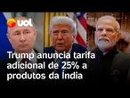 Trump anuncia tarifa adicional de 25% à Índia por comprar petróleo da Rússia; confira