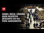 Isabel Mega: Câmera quer reverter desconto do IVA para saneamento | LIVE CNN