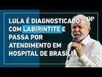 Lula é diagnosticado com labirintite e passa por atendimento em hospital de Brasília