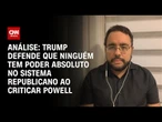 Análise: Trump defende que ninguém tem poder absoluto no sistema republicano ao criticar Powell | WW