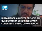Historiador comenta episódio em que deputada levou bebê para Congresso e usou como escudo | OP News